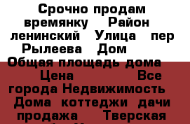 Срочно продам времянку! › Район ­ ленинский › Улица ­ пер.Рылеева › Дом ­ 13 › Общая площадь дома ­ 31 › Цена ­ 480 000 - Все города Недвижимость » Дома, коттеджи, дачи продажа   . Тверская обл.,Удомля г.